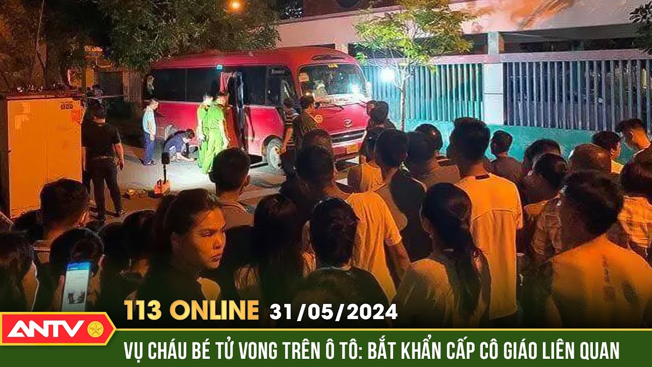 Bản tin 113 online ngày 30/5: Bắt khẩn cấp cô giáo liên quan vụ cháu bé tử vong trong ô tô | ANTV