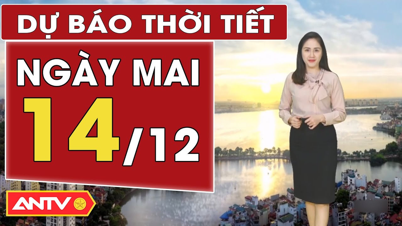 Dự báo thời tiết ngày mai 14/12: Hà Nội tăng nhiệt, sáng sớm có sương mù | ANTV