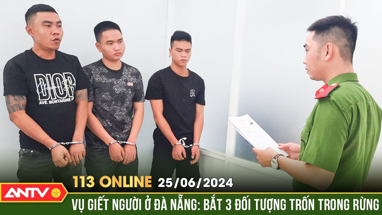 Bản tin 113 online ngày 25/6: Bắt thêm 3 đối tượng liên quan vụ giết người tại Đà Nẵng | ANTV