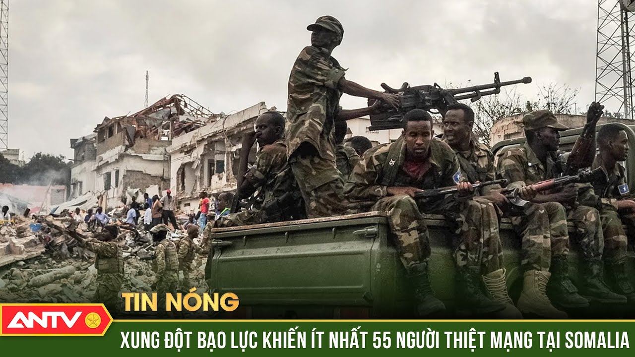 Xung đột bạo lực khiến ít nhất 55 người thiệt mạng tại Somalia | ANTV