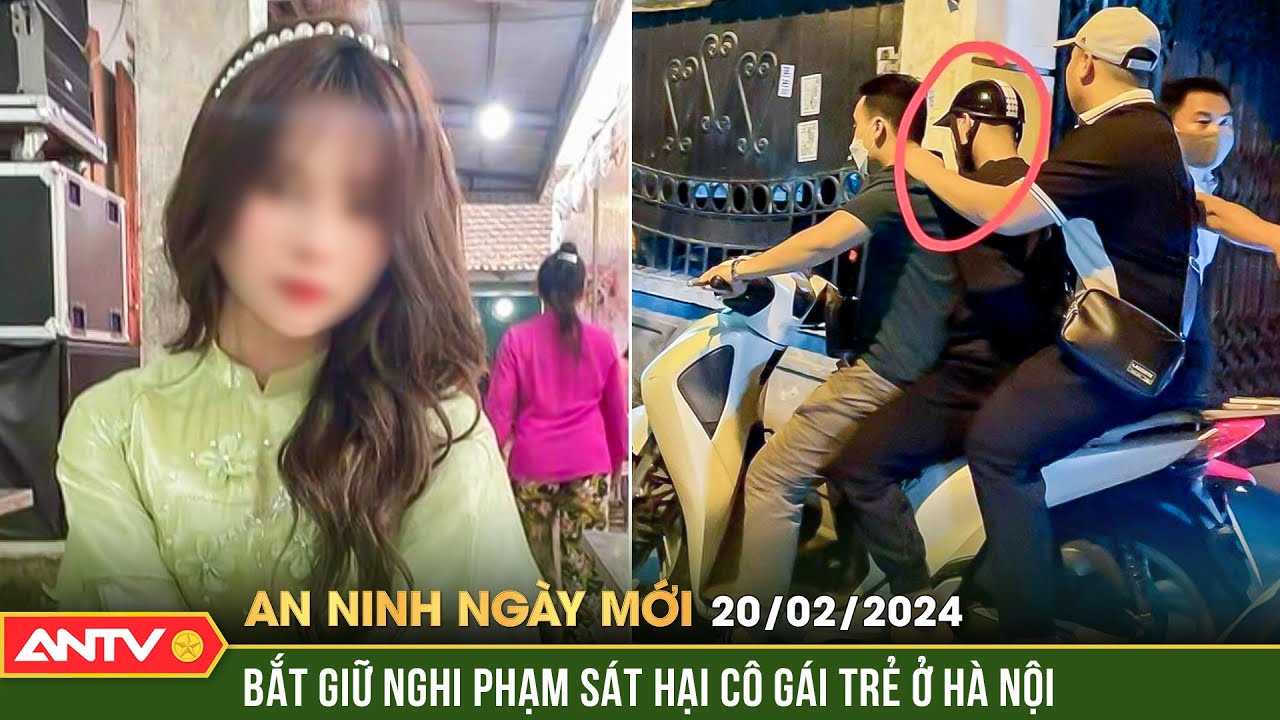 An ninh ngày mới ngày 20/2: Bắt giữ đối tượng nghi vấn sát hại cô gái trẻ ở Hà Nội | ANTV