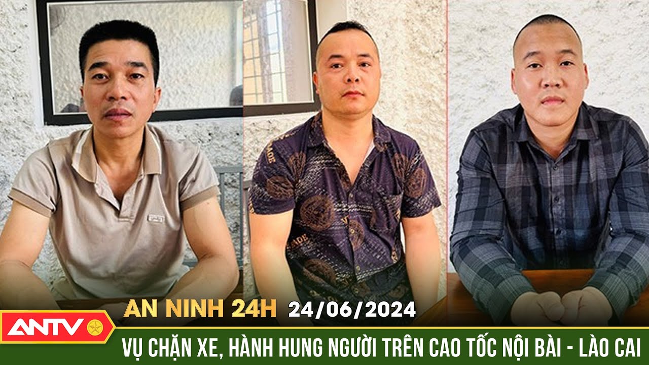 An ninh 24h ngày 24/6: Tạm giữ 3 đối tượng chặn xe, hành hung tài xế trên cao tốc Nội Bài - Lào Cai