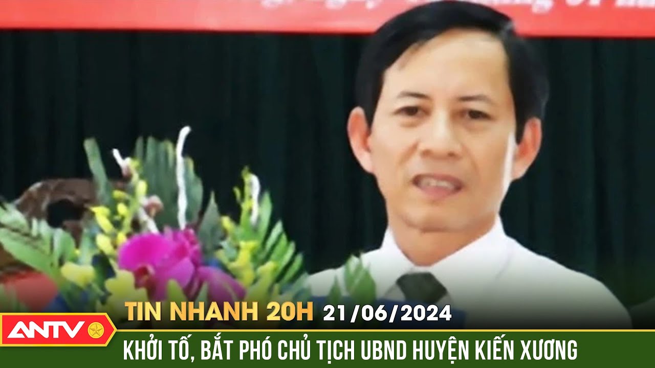 Tin nhanh 20h ngày 21/6: Bắt giam Phó Chủ tịch UBND huyện Kiến Xương | ANTV