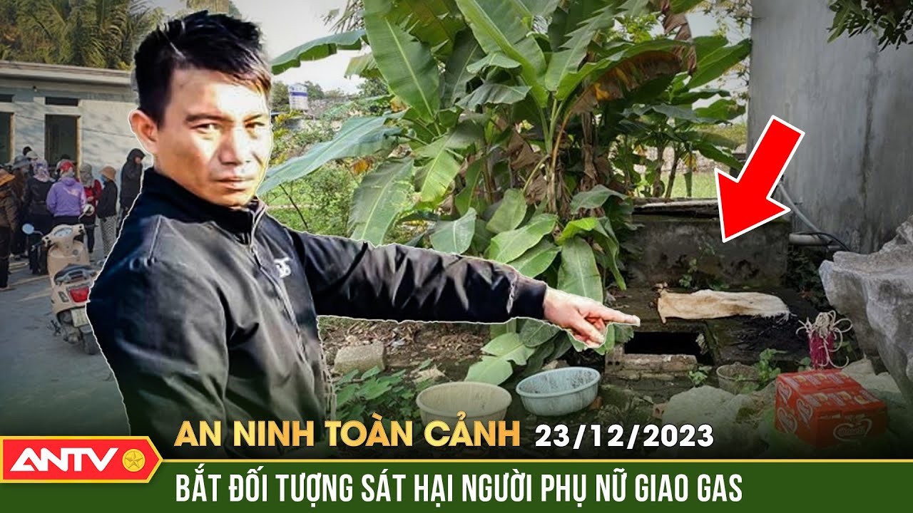 An ninh toàn cảnh ngày 23/12: Lộ diện kẻ sát hại người phụ nữ giao gas, phi tang vào bể nước