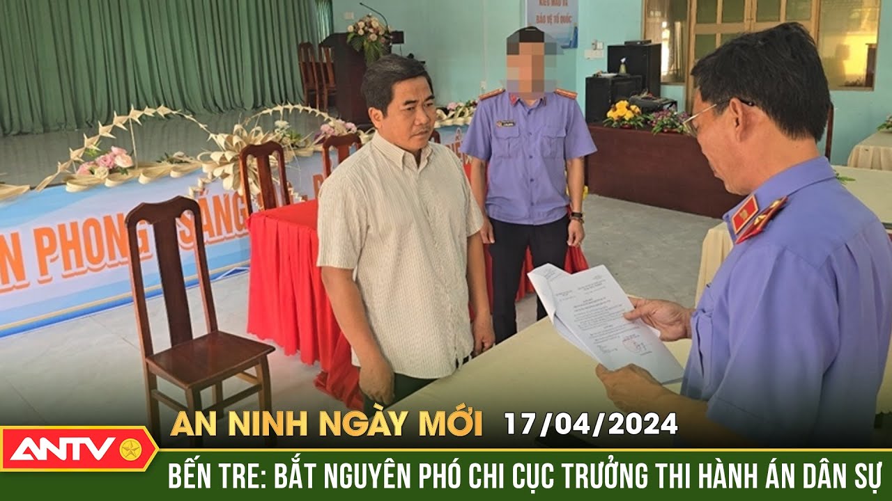 An ninh ngày mới ngày 17/4: Bắt nguyên Phó Chi cục trưởng Thi hành án dân sự ở Bến Tre | ANTV