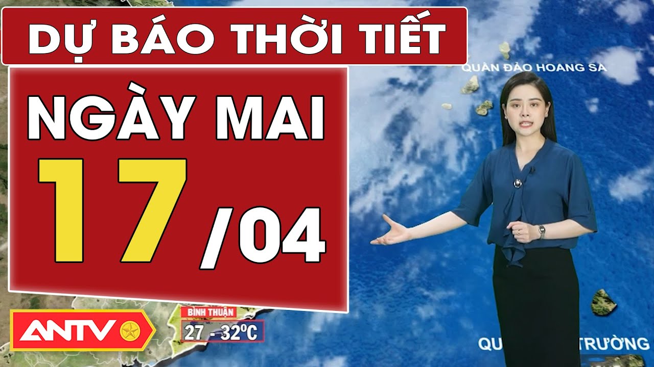 Dự báo thời tiết ngày mai 17/4: Nắng nóng diện rộng trên cả nước; Nam bộ nắng nóng gay gắt | ANTV