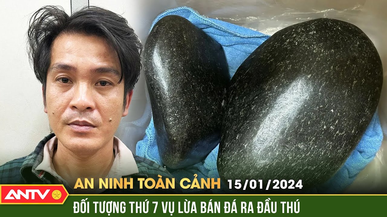 An ninh toàn cảnh ngày 15/1: Đối tượng thứ 7 trong vụ lừa bán đá ‘huỷ diệt sắt’ ra đầu thú | ANTV