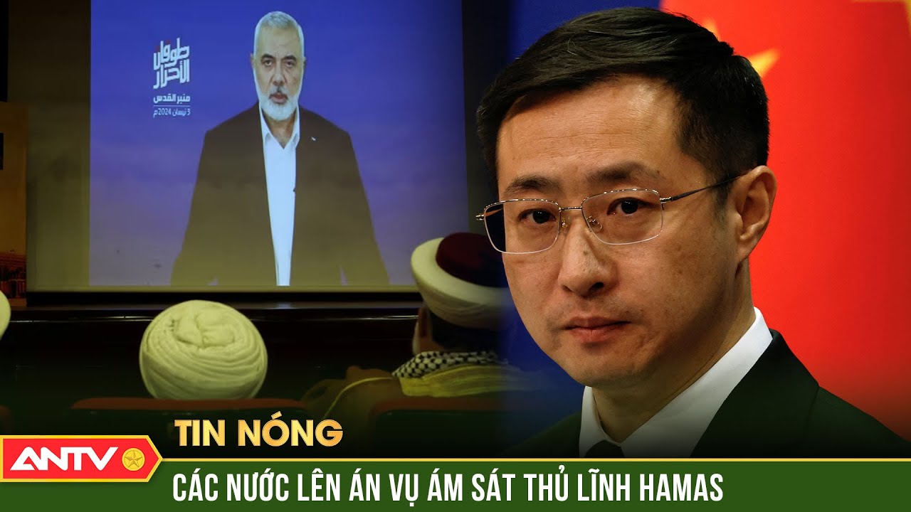 Nga, Trung Quốc lên án vụ ám sát thủ lĩnh Hamas ở Iran | Tin tức quốc tế | ANTV