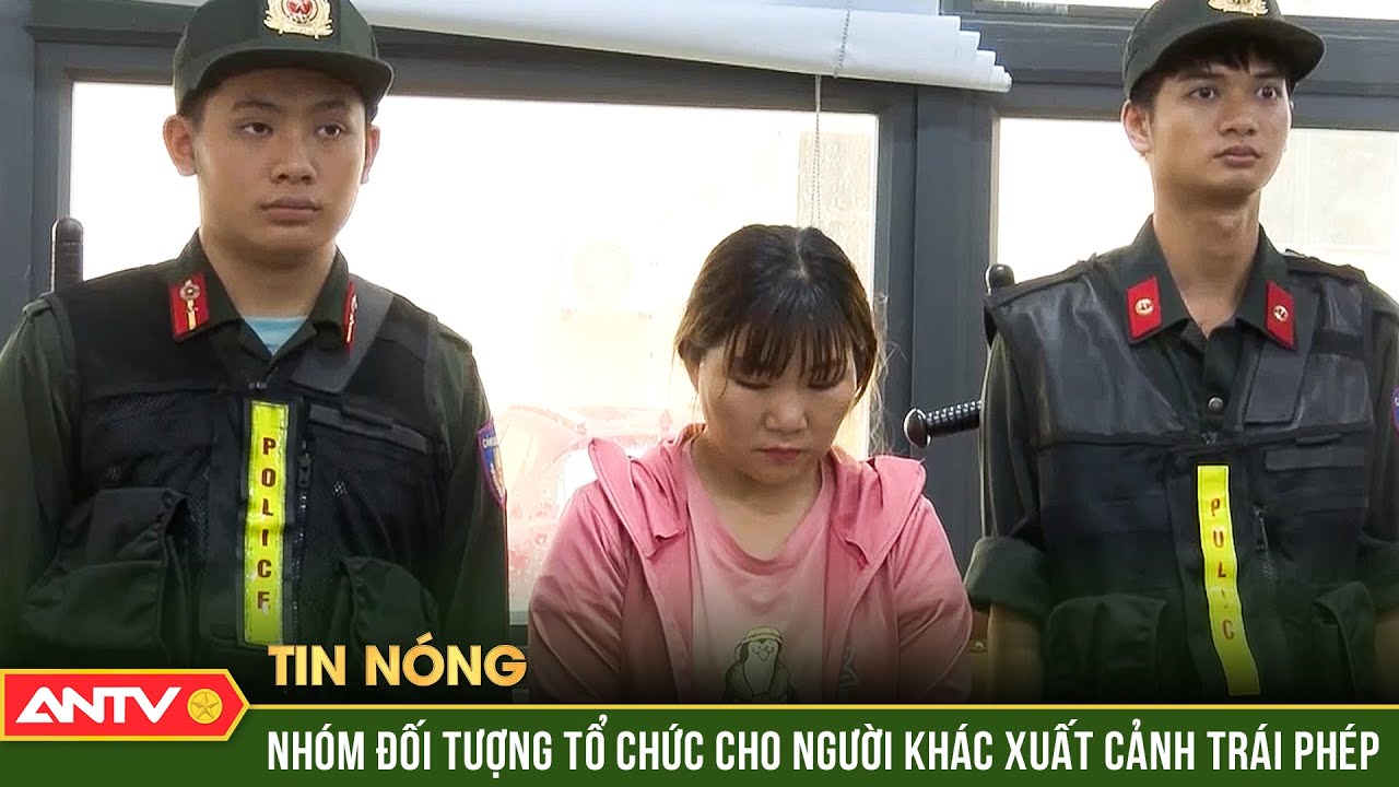 Khởi tố và bắt tạm giam các đối tượng “Tổ chức cho người khác xuất cảnh trái phép” | ANTV