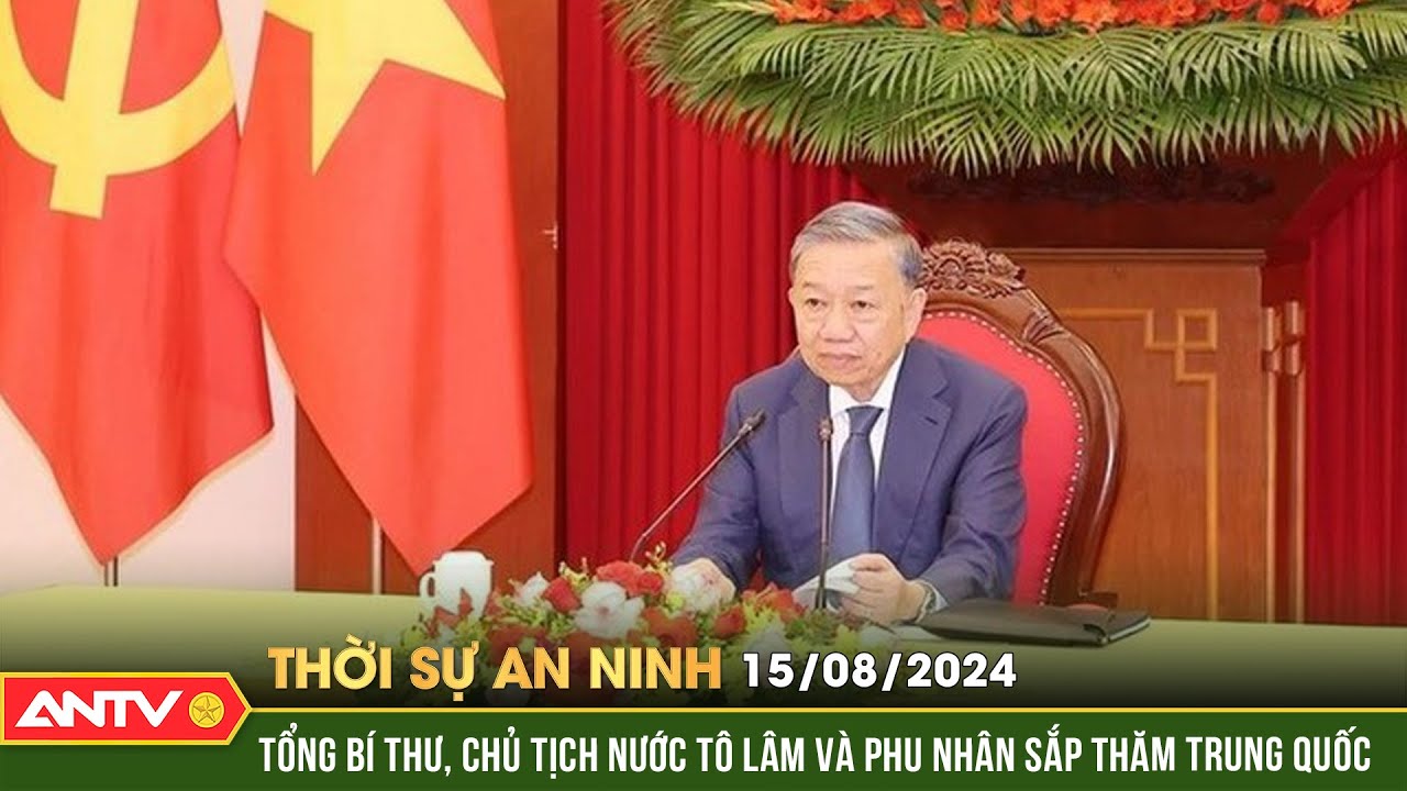 Tổng Bí thư, Chủ tịch nước Tô Lâm và phu nhân sắp thăm Trung Quốc | Thời sự an ninh ngày 15/8 | ANTV