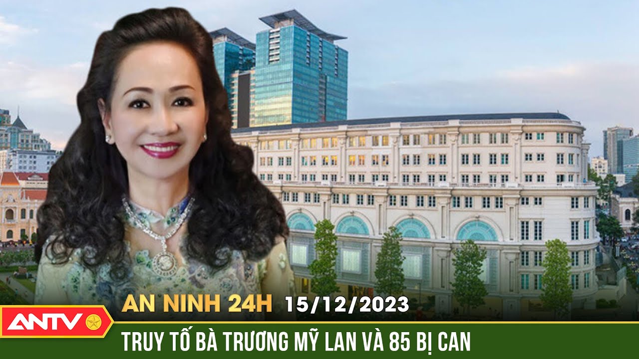 An ninh 24h ngày 15/12: Truy tố Chủ tịch Tập đoàn Vạn Thịnh Phát Trương Mỹ Lan và 85 đồng phạm |ANTV