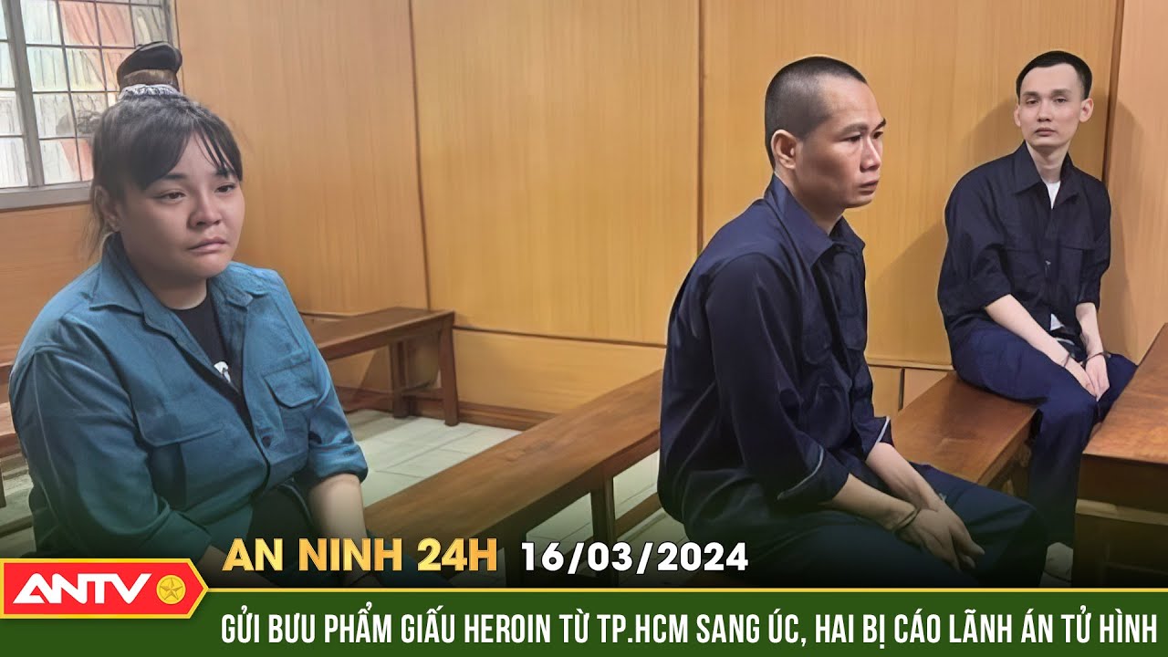 An ninh 24h ngày 16/3: Gửi bưu phẩm giấu heroin từ TPHCM sang Úc, hai bị cáo lãnh án tử hình | ANTV