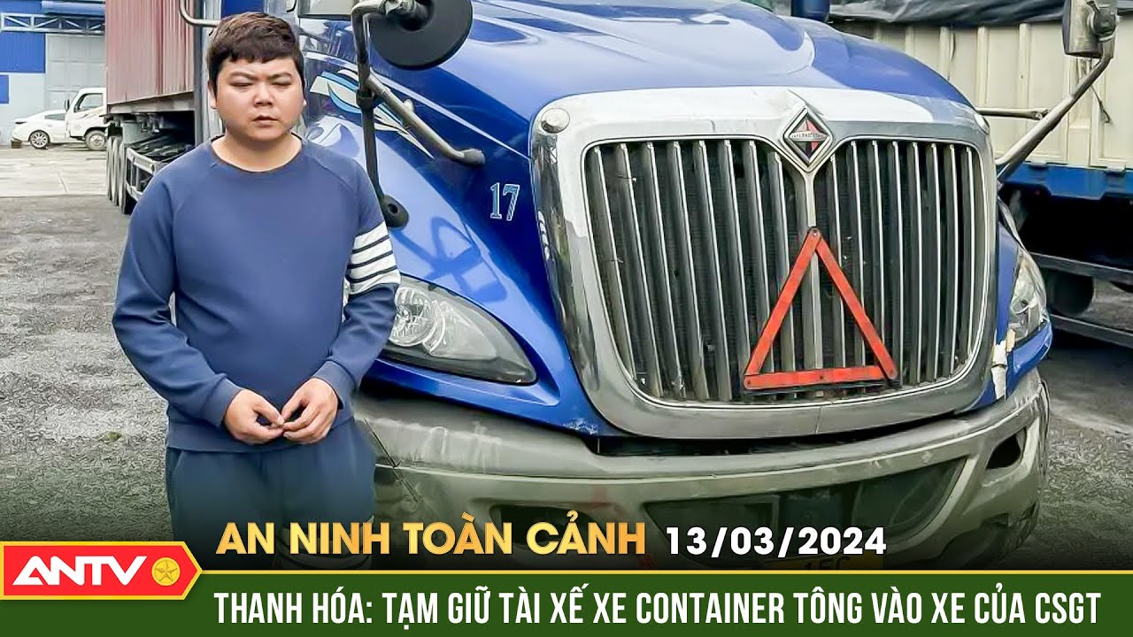 An ninh toàn cảnh ngày 13/3: Thanh hóa: tạm giữ tài xế xe container tông vào xe của CSGT | ANTV