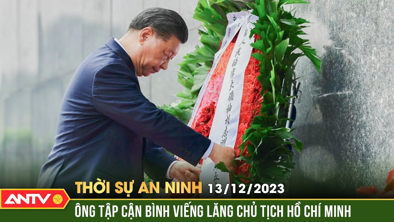 Thời sự an ninh ngày 13/12: Chủ tịch nước Trung Quốc Tập Cận Bình viếng Lăng Chủ tịch Hồ Chí Minh