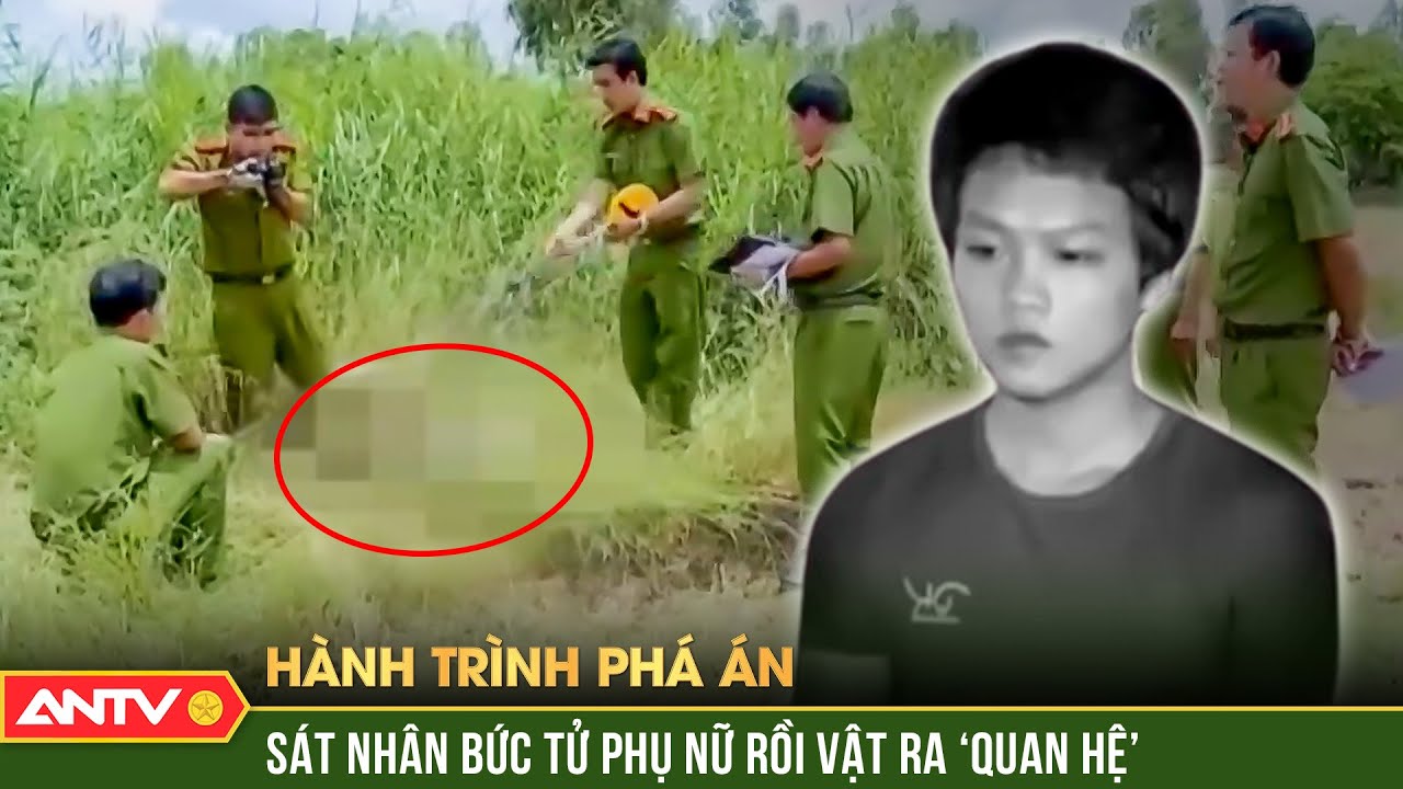 Tội ác ‘kinh thiên động địa’ của sát nhân bức tử phụ nữ rồi vật ra ‘quan hệ’ | Hành trình phá án