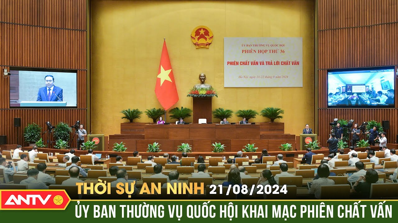 Khai mạc phiên họp thứ 36 của Uỷ ban Thường vụ Quốc hội | Thời sự an ninh ngày 21/8 | ANTV