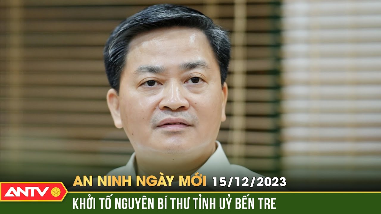 An ninh ngày mới ngày 15/12: Khởi tố, bắt tạm giam ông Lê Đức Thọ do liên quan vụ án Xuyên Việt Oil