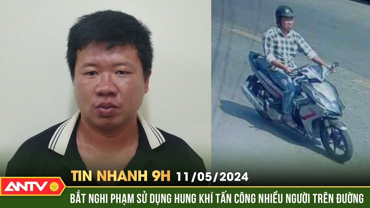 Tin nhanh 9h ngày 11/5: Bắt nghi phạm sử dụng hung khí tấn công nhiều người trên đường | ANTV