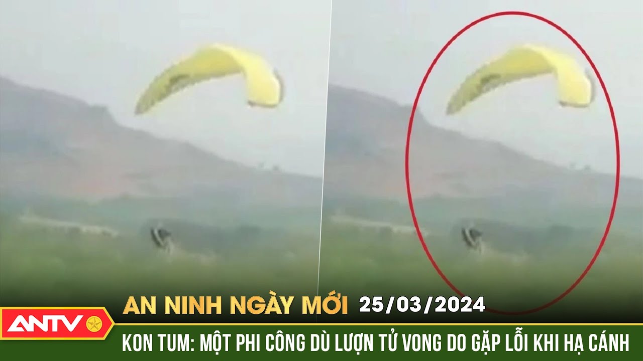 An ninh ngày mới ngày 25/3: Một phi công dù lượn tử vong do gặp lỗi khi hạ cánh ở Kon Tum | ANTV