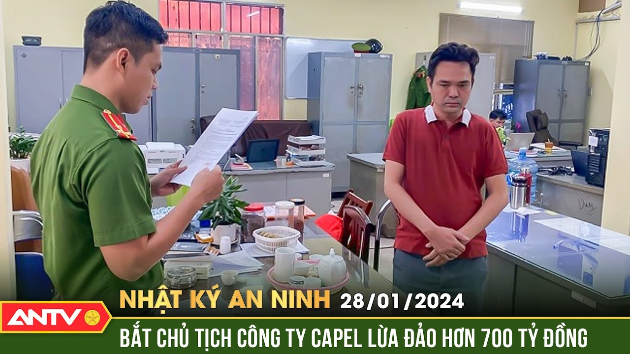 Nhật ký an ninh ngày 28/1: Bắt Chủ tịch Công ty Capel về hành vi lừa đảo hơn 700 tỷ đồng | ANTV