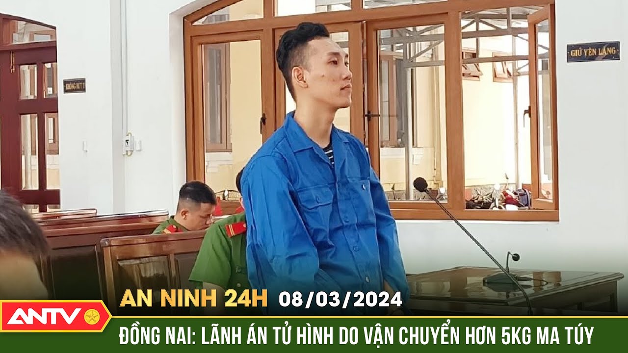 An ninh 24h ngày 8/3: Đồng Nai: Lãnh án tử hình do vận chuyển hơn 5kg ma túy | ANTV