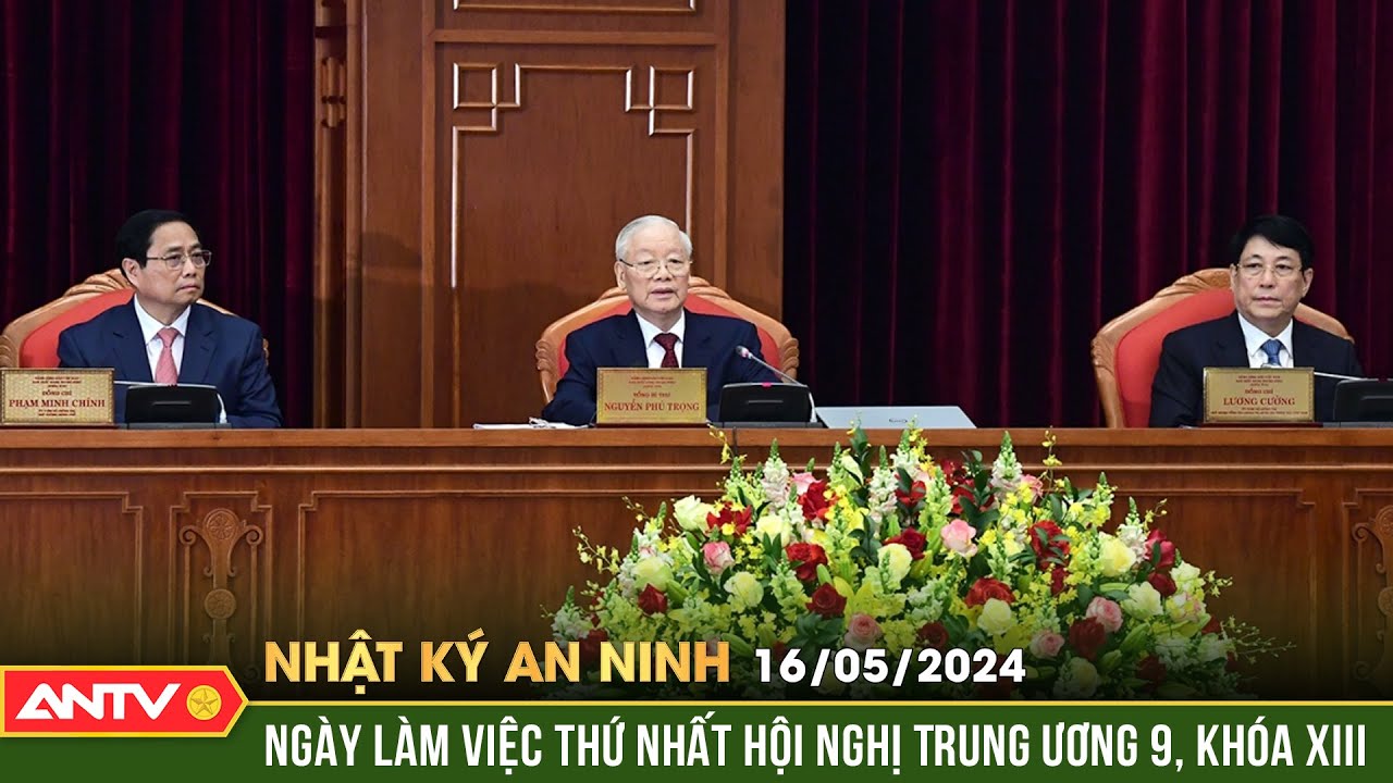 Nhật ký an ninh 16/5: Thông cáo báo chí ngày làm việc đầu tiên của Hội nghị Trung ương 9, khoá XIII