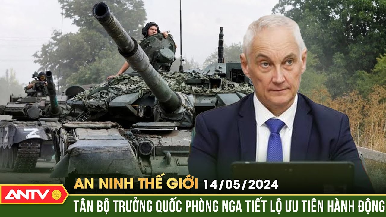 An ninh Thế giới ngày 14/5: Tân Bộ trưởng Quốc phòng Nga tiết lộ ưu tiên hành động | ANTV