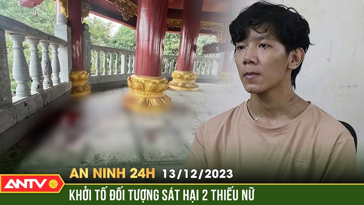 An ninh 24h ngày 13/12: Lời khai đối tượng sát hại 2 thiếu nữ tại chùa ở Bắc Ninh | ANTV