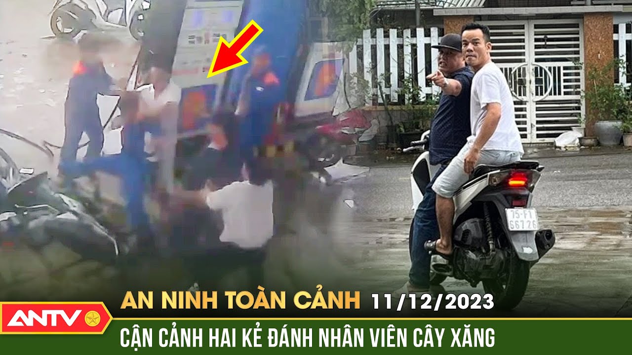 An ninh toàn cảnh ngày 11/12: Cận cảnh hai gã côn đồ dùng chai bia tấn công nhân viên cây xăng