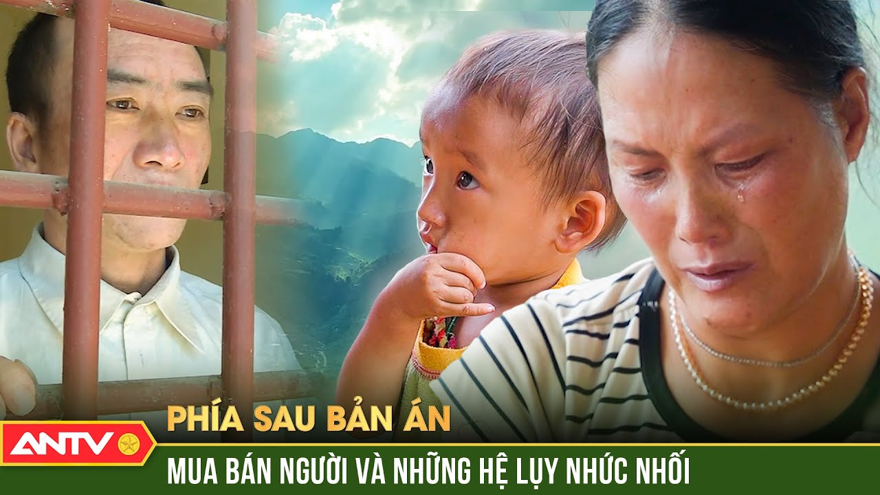 Vợ rụng rời nghe tin chồng rũ xương trong tù vì mua bán người | Phía sau bản án mới nhất 2023 | ANTV