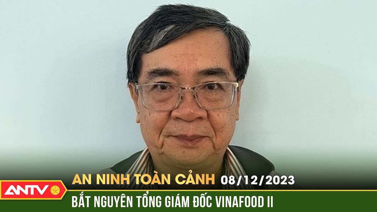 An ninh toàn cảnh ngày 8/12: Nguyên Tổng Giám đốc Công ty lương thực miền Nam bị bắt giam | ANTV