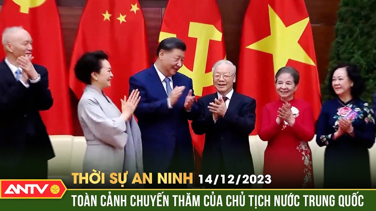 Thời sự an ninh ngày 14/12: Toàn cảnh chuyến thăm Việt Nam của Tổng Bí thư, Chủ tịch nước Trung Quốc