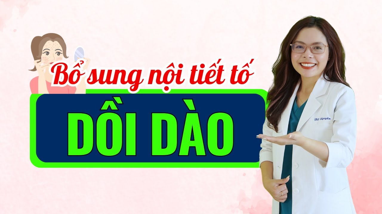 Khi nào cần bổ sung và uống gì để có hệ nội tiết tố tốt - Bác sĩ Nguyên