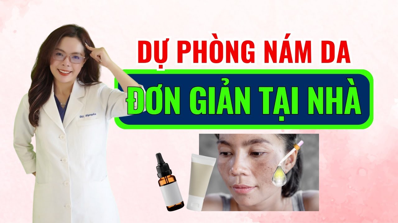 Dự phòng nám da đơn giản tại nhà - Bác sĩ Nguyên