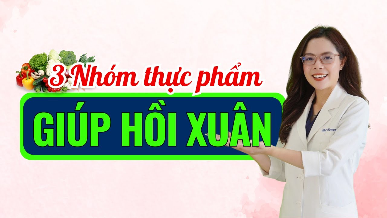 3 Nhóm thực phẩm giúp chị em hồi xuân - Bác sĩ Nguyên