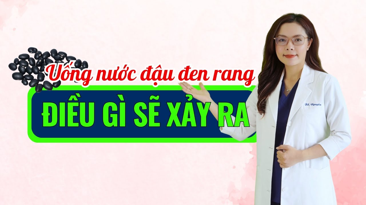 Uống nước đậu đen rang điều gì sẽ xảy ra - Bác sĩ Nguyên