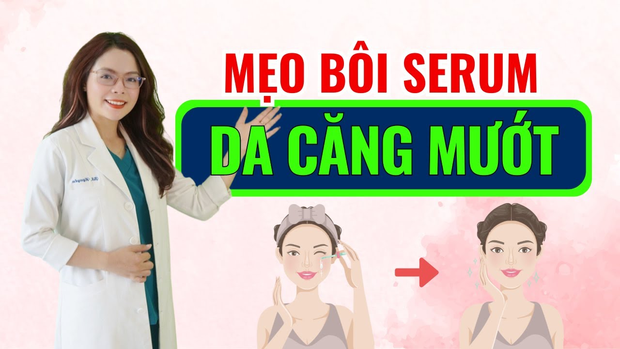 Cách bôi serum để có làn da căng mướt với 3 mẹo nhỏ - Bác sĩ Nguyên