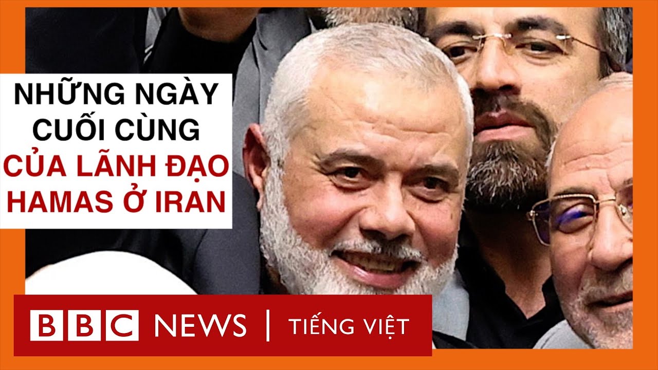 ISMAIL HANIYEH: NHỮNG NGÀY CUỐI CÙNG CỦA LÃNH ĐẠO HAMAS Ở IRAN