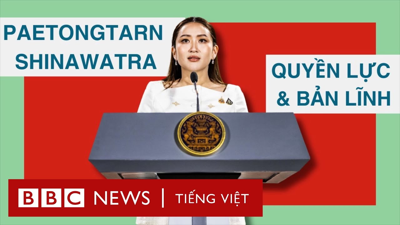 PAETONGTARN SHINAWATRA: TÀI NĂNG, QUYỀN LỰC CỦA TÂN THỦ TƯỚNG THÁI LAN?