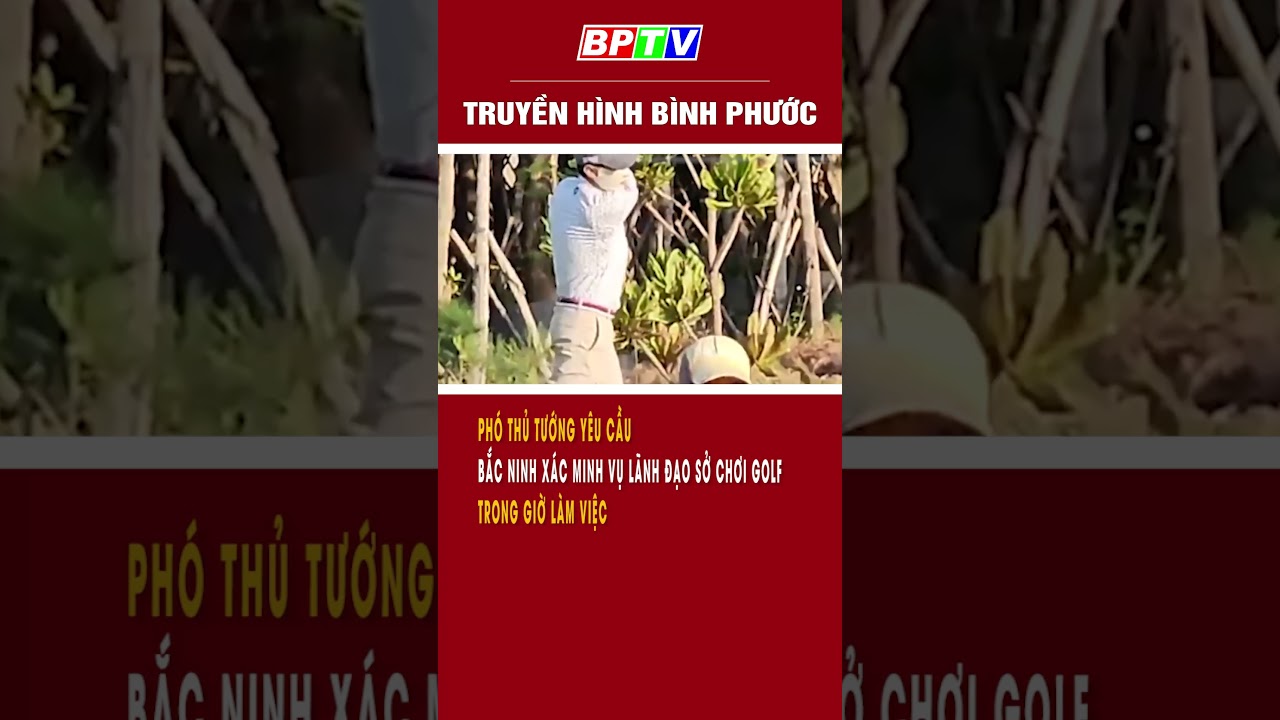 Phó Thủ tướng yêu cầu Bắc Ninh xác minh vụ lãnh đạo sở chơi golf trong giờ làm việc #shorts  | BPTV