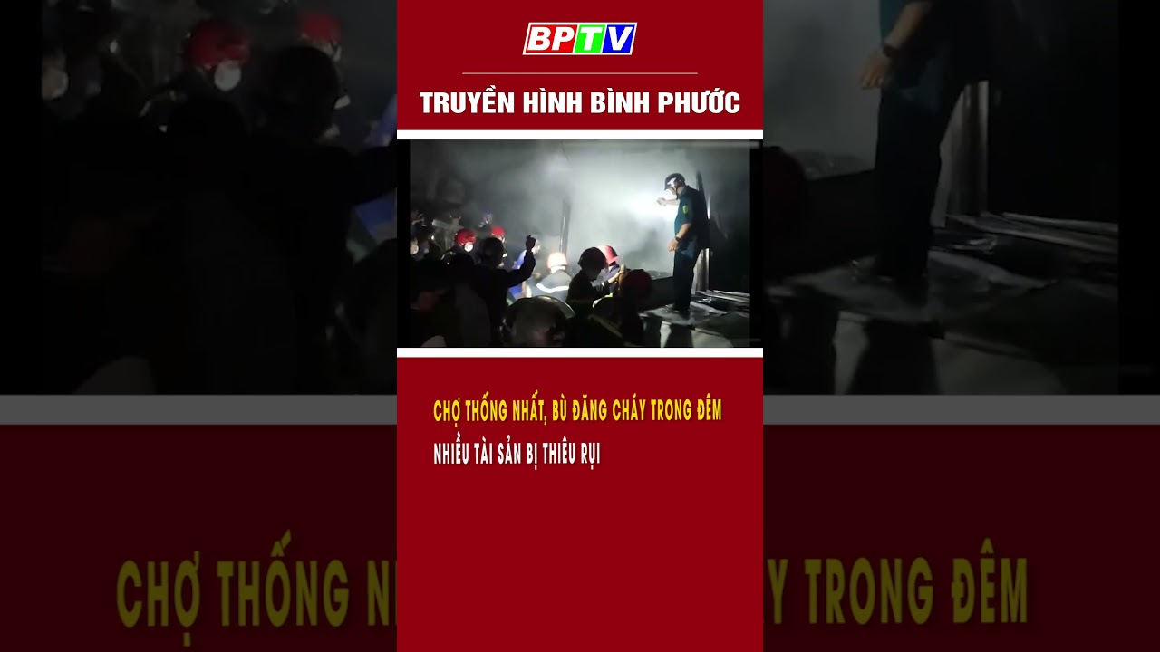 Chợ Thống Nhất, Bù Đăng cháy trong đêm, nhiều tài sản bị thiêu rụi #shorts  | BPTV