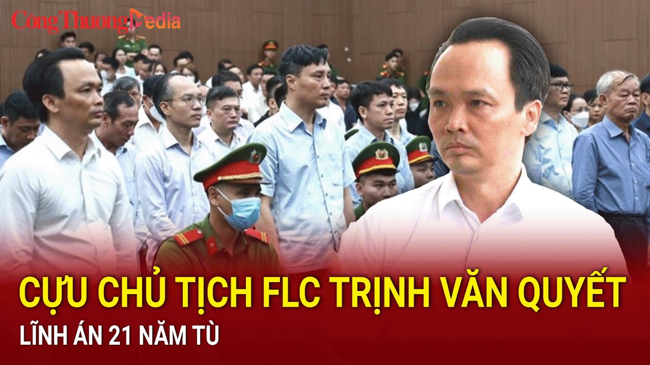 Điểm nóng 24h ngày 5/8: Cựu chủ tịch FLC Trịnh Văn Quyết lĩnh án 21 năm tù | Báo Công Thương