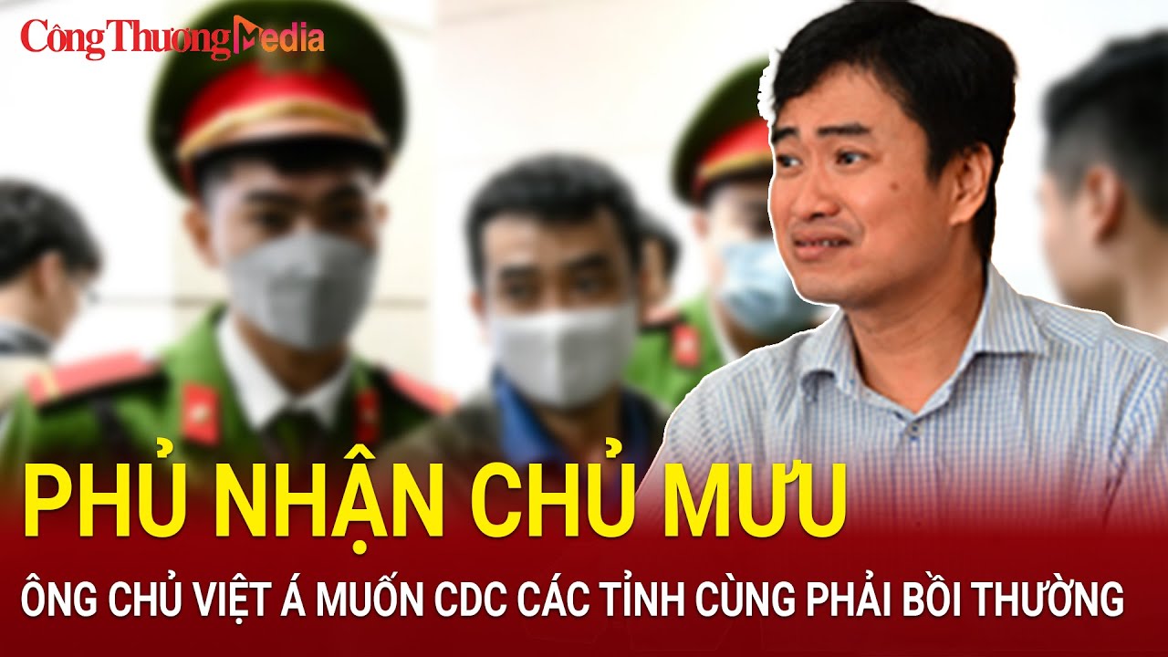 Ông chủ Việt Á phủ nhận mình là chủ mưu và muốn CDC các tỉnh cùng phải bồi thường