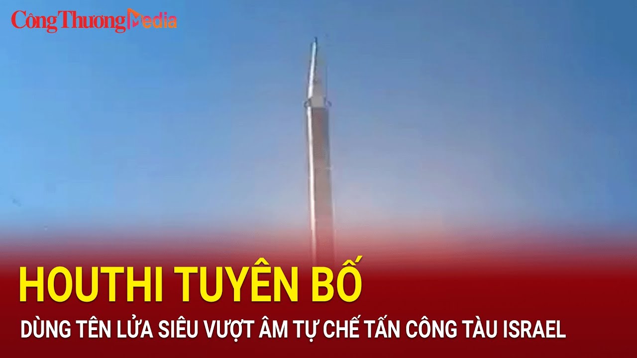 Houthi tuyên bố dùng tên lửa siêu vượt âm tự chế tấn công tàu Israel | Báo Công Thương