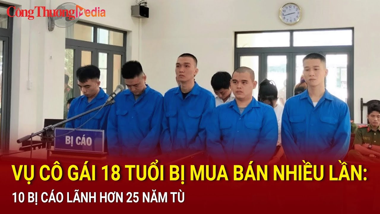 Vụ cô gái 18 tuổi bị mua bán nhiều lần: 10 bị cáo lãnh hơn 25 năm tù | Báo Công Thương