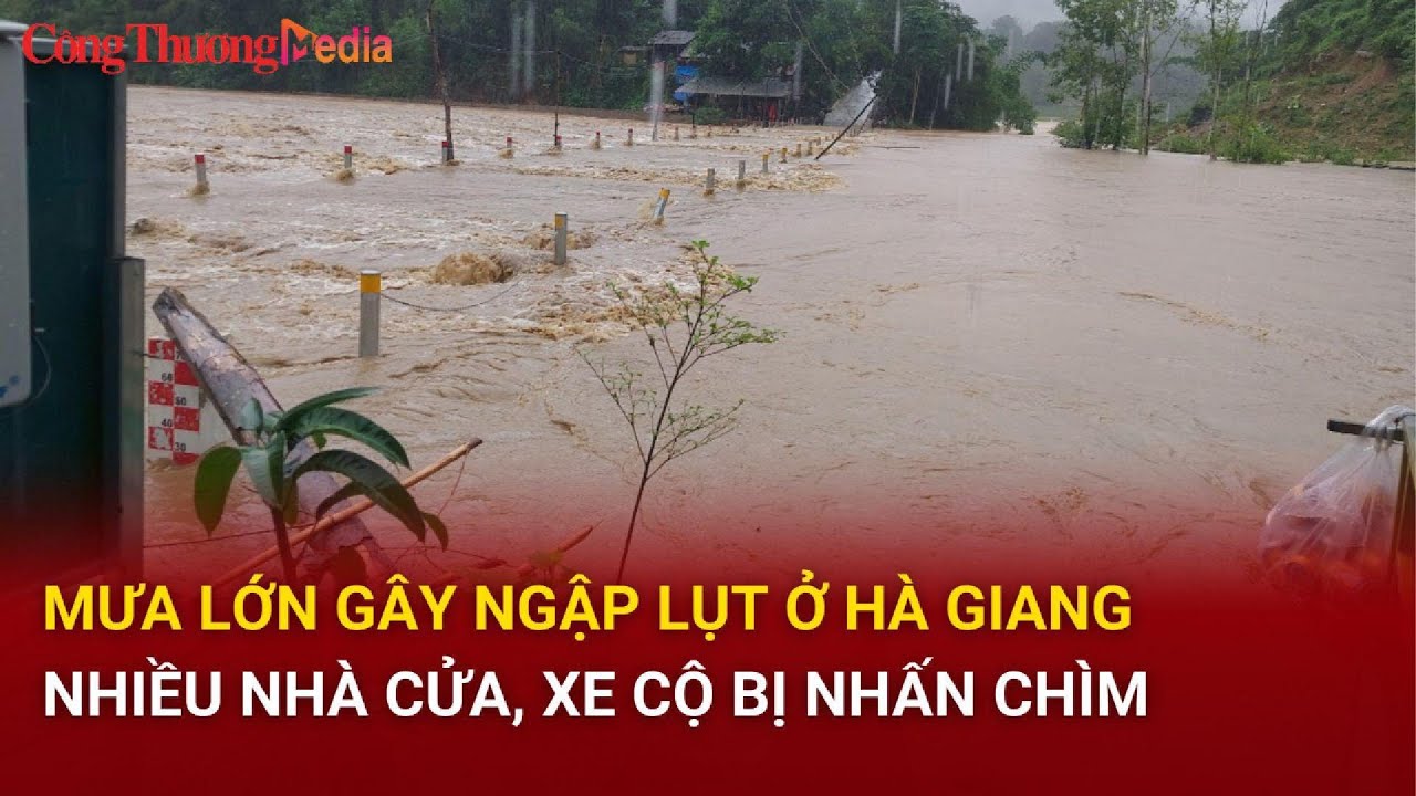 Mưa lớn gây ngập lụt ở Hà Giang khiến nhiều nhà cửa, xe cộ bị nhấn chìm | Báo Công Thương