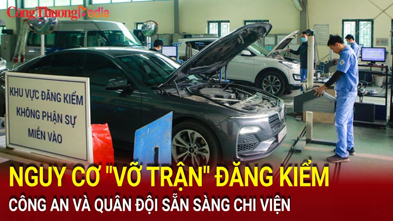 Nguy cơ "vỡ trận" đăng kiểm, công an và quân đội sẵn sàng chi viện | Báo Công Thương