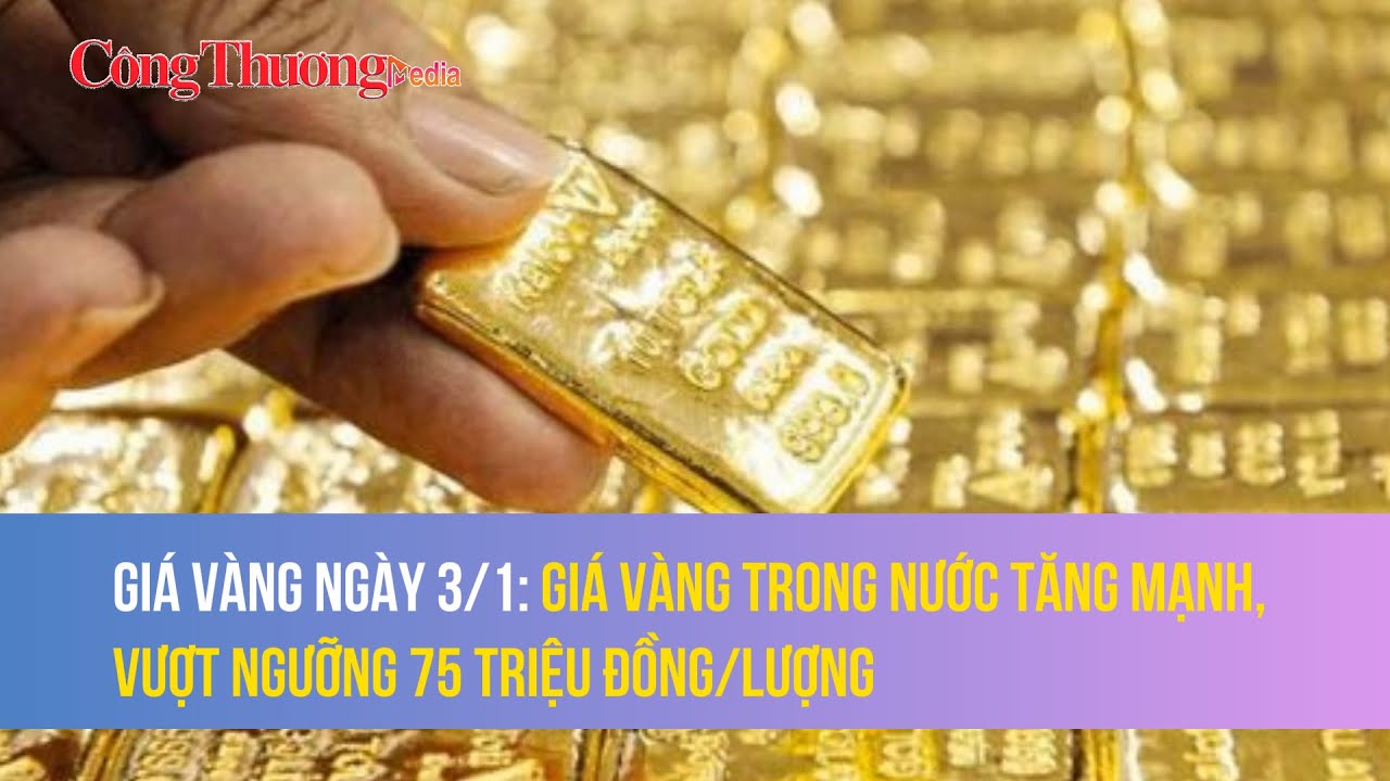 Giá vàng ngày 3/1: Giá vàng trong nước tăng mạnh, vượt ngưỡng 75 triệu đồng/lượng