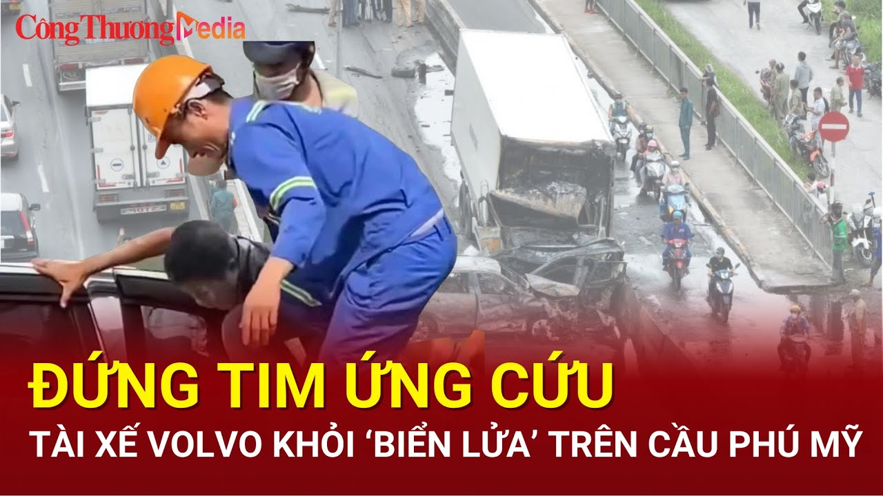 Đứng tim ứng cứu tài xế Volvo khỏi ‘biển lửa’ trên cầu Phú Mỹ | Báo Công Thương