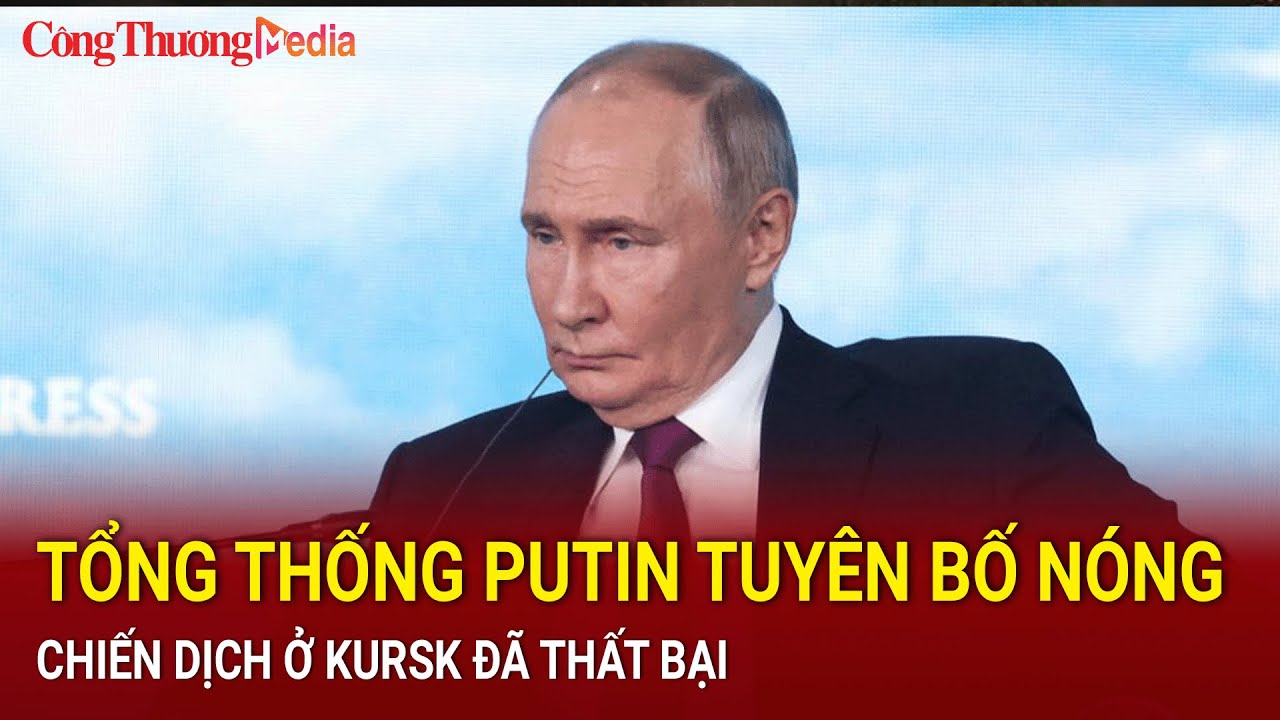 Tổng thống Putin tuyên bố nóng, chiến dịch ở Kursk đã thất bại | Báo Công Thương